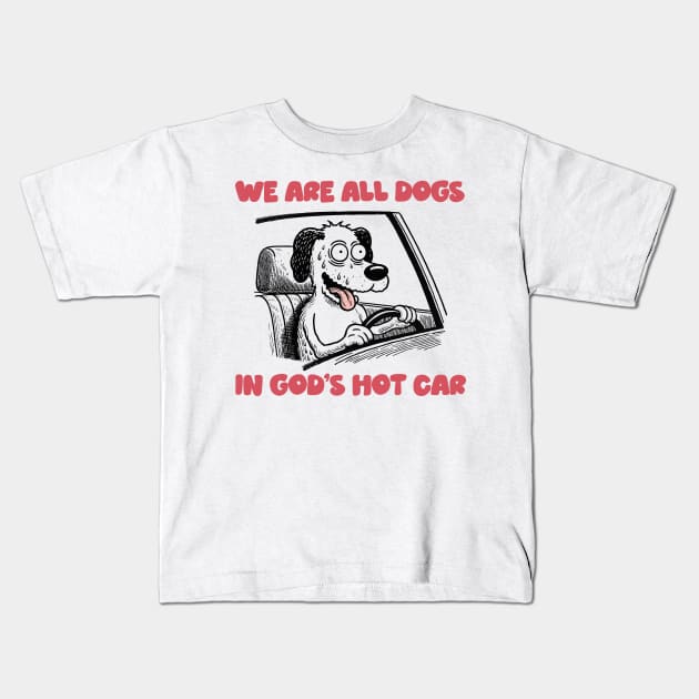 We Are All Dogs In God's Hot Car Kids T-Shirt by DankFutura